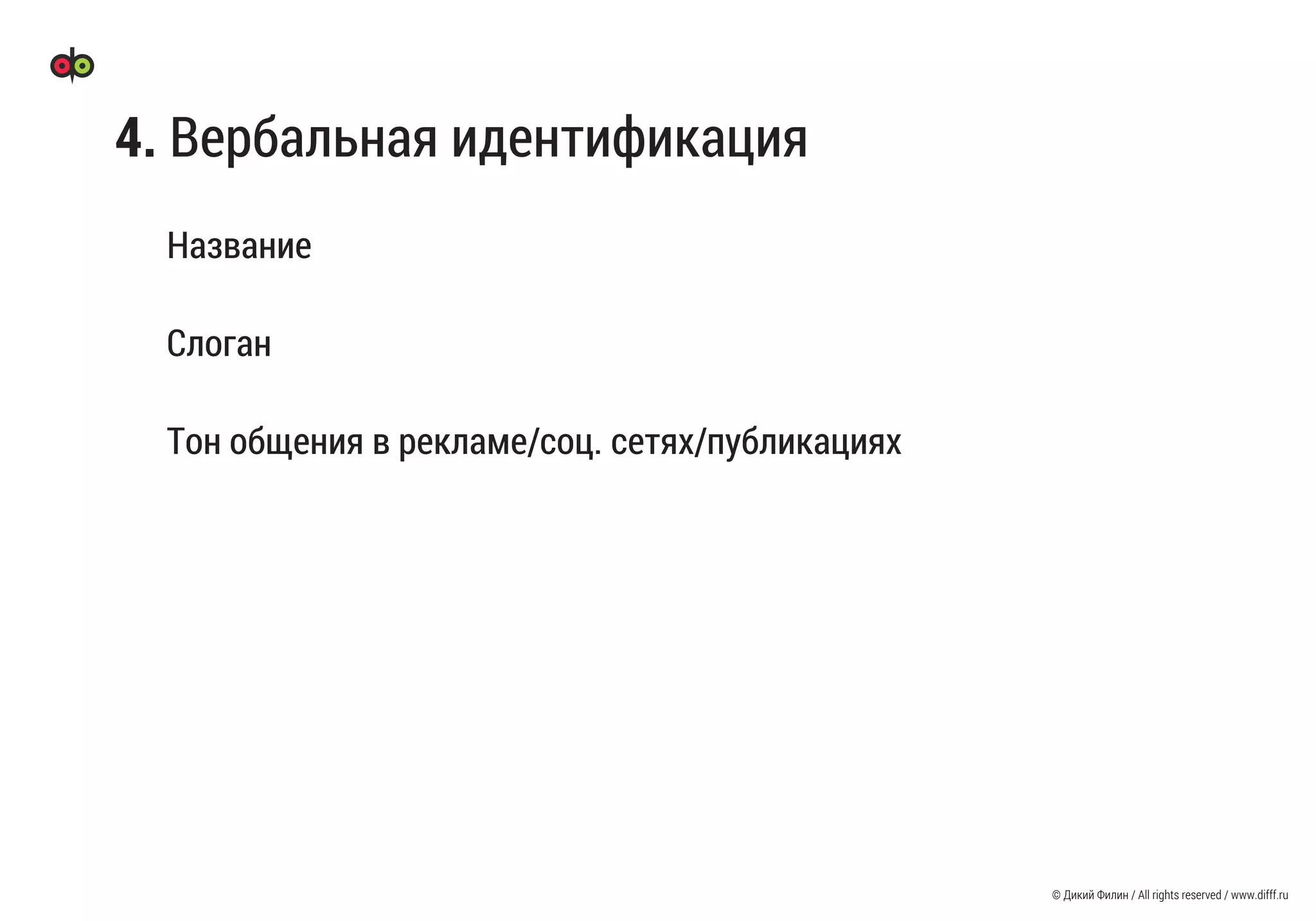 © Дикий Филин / All rights reserved / www.difff.ru
4. Вербальная идентификация
Название
Слоган
Тон общения в рекламе/соц. сетях/публикациях
 