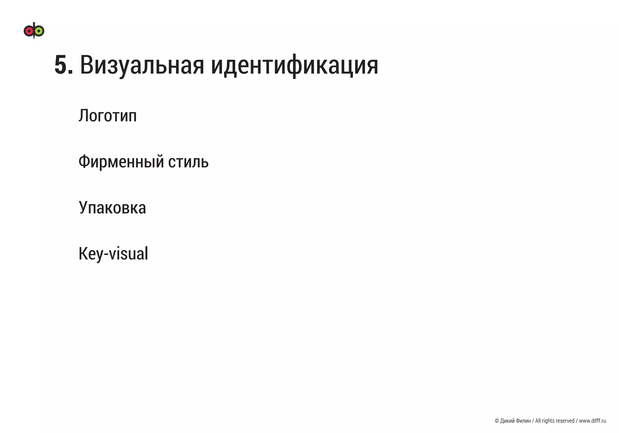 © Дикий Филин / All rights reserved / www.difff.ru
5. Визуальная идентификация
Логотип
Фирменный стиль
Упаковка
Key-visual
 