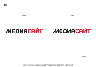 изменение графики букв, уход от псевдокомпьютерности и динамика
Было Стало
2014
 
