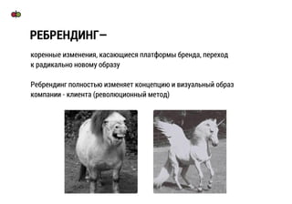 коренные изменения, касающиеся платформы бренда, переход
к радикально новому образу
Ребрендинг полностью изменяет концепцию и визуальный образ
компании - клиента (революционный метод)
РЕБРЕНДИНГ—
 