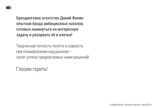 Брендинговое агентство Дикий Филин
опытная банда амбициозных нахалов,
готовых накинуться на интересную
задачу и разорвать её в клочья!
© Дикий Филин / All rights reserved / www.difff.ru
 