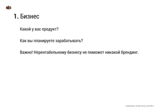 © Дикий Филин / All rights reserved / www.difff.ru
Какой у вас продукт?
Как вы планируете зарабатывать?
Важно! Нерентабельному бизнесу не поможет никакой брендинг.
1. Бизнес
 