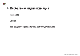 © Дикий Филин / All rights reserved / www.difff.ru
4. Вербальная идентификация
Название
Слоган
Тон общения в рекламе/соц. сетях/публикациях
 