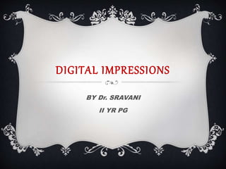 DIGITAL IMPRESSIONS
BY Dr. SRAVANI
II YR PG
 