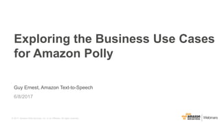 © 2017, Amazon Web Services, Inc. or its Affiliates. All rights reserved.
Guy Ernest, Amazon Text-to-Speech
6/8/2017
Exploring the Business Use Cases
for Amazon Polly
 
