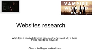 Websites research
What does a band/artists home page need to have and why d these
things need to be included?
Chance the Rapper and As Lions
 