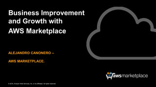 © 2016, Amazon Web Services, Inc. or its Affiliates. All rights reserved.
ALEJANDRO CANONERO –
AWS MARKETPLACE.
Business Improvement
and Growth with
AWS Marketplace
 