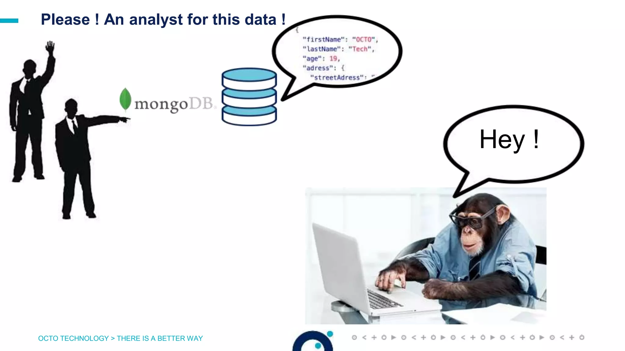 OCTO TECHNOLOGY > THERE IS A BETTER WAY
Please ! An analyst for this data !
Hey !
 