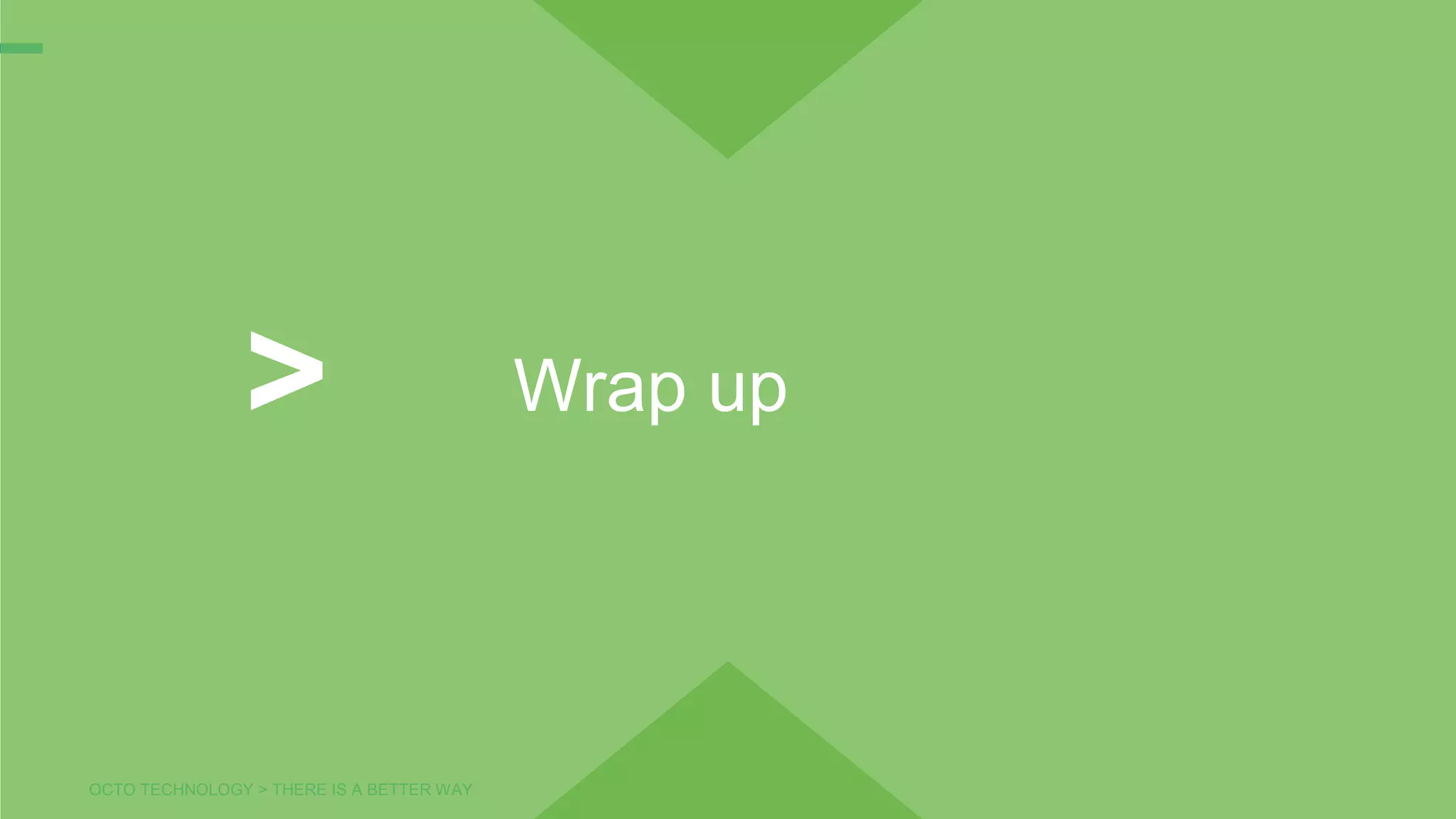 OCTO TECHNOLOGY > THERE IS A BETTER WAY
Wrap up>
 