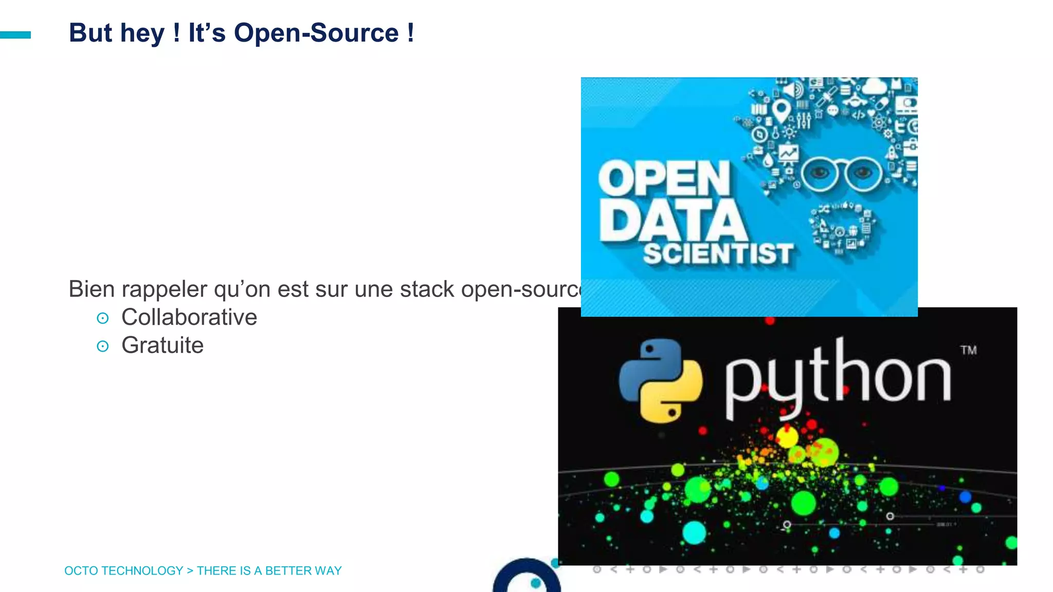 OCTO TECHNOLOGY > THERE IS A BETTER WAY
Bien rappeler qu’on est sur une stack open-source
☉ Collaborative
☉ Gratuite
But hey ! It’s Open-Source !
 
