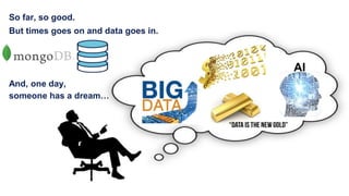 And, one day,
someone has a dream…
So far, so good.
But times goes on and data goes in.
AI
 