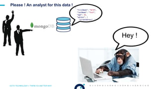 OCTO TECHNOLOGY > THERE IS A BETTER WAY
Please ! An analyst for this data !
Hey !
 