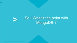 OCTO TECHNOLOGY > THERE IS A BETTER WAY
So ! What's the point with
MongoDB ?>
 