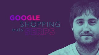 Google Shopping – Eating The
SERP
 