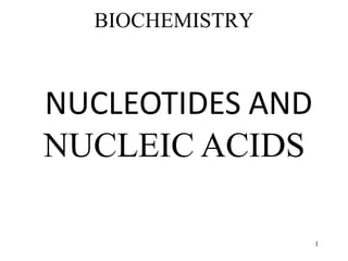 BIOCHEMISTRY
NUCLEOTIDES AND
NUCLEIC ACIDS
1
 
