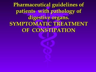 Pharmaceutical guidelines ofPharmaceutical guidelines of
patients with pathology ofpatients with pathology of
digestive organs.digestive organs.
SYMPTOMATIC TREATMENTSYMPTOMATIC TREATMENT
OF CONSTIPATIONOF CONSTIPATION
 
