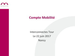 Compte Mobilité
Interconnectes Tour
Le 22 juin 2017
Nancy
 