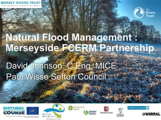 David Johnson. C Eng, MICE
Paul Wisse Sefton Council
Natural Flood Management :
Merseyside FCERM Partnership
 