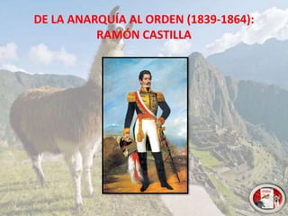 DE LA ANARQUÍA AL ORDEN (1839-1864):
RAMÓN CASTILLA
 