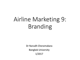Airline Marketing 9:
Branding
Dr Narudh Cheramakara
Bangkok University
1/2017
 