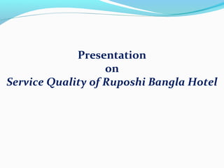 Presentation
on
Service Quality of Ruposhi Bangla Hotel
 
