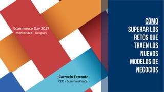 Ecommerce Day 2017
Montevideo - Uruguay
Carmelo Ferrante
CEO - SommierCenter
 