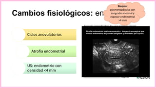 Cambios fisiológicos: endometrio
Ciclos anovulatorios
Atrofia endometrial
US: endometrio con
densidad <4 mm
Biopsia:
posmenopáusica con
sangrado anormal y
espesor endometrial
>4 mm
 
