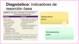 Diagnóstico: indicadores de
resorción ósea
Osteocalcina
sérica
Densitometría
ósea
 