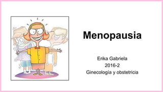 Menopausia
Erika Gabriela
2016-2
Ginecología y obstetricia
 