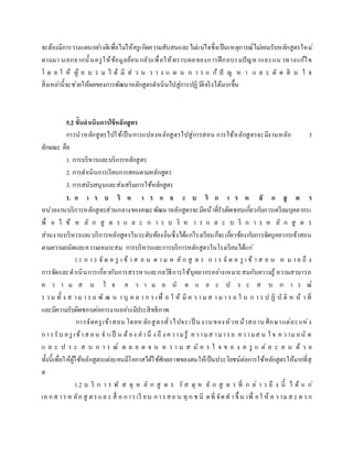 จะต้องมีการวางแผนอย่างดีเพื่อไม่ให้ครูเกิดความสับสนและไม่แน่ใจซึ่งเป็นเหตุการณ์ไม่ยอมรับหลักสูตรใหม่
ตามมา นอกจากนั้นครูให้ข้อมูลย้อนกลับเพื่อให้ทราบผลของการฝึกอบรมปัญหาและแนวทางแก้ไข
โ ด ย ใ ห้ ผู้ อ บ ร ม ไ ด้ มี ส่ ว น ว า ง แ ผ น ก า ร แ ก้ ปั ญ ห า แ ล ะ ตั ด สิ น ใ จ
สิ่งเหล่านี้จะช่วยให้ผลของการพัฒนาหลักสูตรดาเนินไปสู่การปฏิวัติจริงได้มากขึ้น
5.2 ขั้นดาเนินการใช้หลักสูตร
การนาหลักสูตรไปใช้เป็นการแปลงหลักสูตรไปสู่การสอน การใช้หลักสูตรจะมีงานหลัก 3
ลักษณะ คือ
1. การบริหารและบริการหลักสูตร
2. การดาเนินการเรียนการสอนตามหลักสูตร
3. การสนับสนุนและส่งเสริมการใช้หลักสูตร
1. ก า ร บ ริ ห า ร แ ล ะ บ ริ ก า ร ห ลั ก สู ต ร
หน่วยงานบริการหลักสูตรส่วนกลางของคณะพัฒนาหลักสูตรจะมีหน้าที่รับผิดชอบเกี่ยวกับการเตรียมบุคลากรเ
พื่ อ ใ ช้ ห ลั ก สู ต ร แ ล ะ ก า ร บ ริ ห า ร แ ล ะ บ ริ ก า ร ห ลั ก สู ต ร
ส่วนงานบริหารและบริการหลักสูตรในระดับท้องถิ่นซึ่งได้แก่โรงเรียนก็จะเกี่ยวข้องกับการจัดบุคลากรเข้าสอน
ตามความถนัดและความเหมาะสม การบริหารและการบริการหลักสูตรในโรงเรียนได้แก่
1.1 ก า ร จั ด ค รู เ ข้ า ส อ น ต า ม ห ลั ก สู ต ร ก า ร จั ด ค รู เ ข้ า ส อ น ห ม า ย ถึ ง
การจัดและดาเนินการเกี่ยวกับการสรรหาและกลวิธีการใช้บุคลากรอย่างเหมาะสมกับความรู้ ความสามารถ
ค ว า ม ส น ใ จ ค ว า ม ถ นั ด แ ล ะ ป ร ะ ส บ ก า ร ณ์
ร ว ม ทั้ ง ส าม า ร ถ พั ฒ น า บุ ค ล า ก ร เพื่ อ ใ ห้ มี ค ว า มส า มา ร ถ ใ น ก า ร ป ฏิ บั ติ ห น้ า ที่
และมีความรับผิดชอบต่อการงานอย่างมีประสิทธิภาพ
การจัดครูเข้าสอน โดยห ลักสูตรทั่วไปจะเป็ นงานของหัวหน้าสถาน ศึกษาแต่ละแห่ง
การรับ ครู เข้าส อน จาเป็ น ต้อง คานึ ง ถึ ง ความรู้ ความส ามารถ ความส น ใ จ ค วามถนั ด
แ ล ะ ป ร ะ ส บ ก า ร ณ์ ต ล อ ด จ น ค ว า ม ส มั ค ร ใ จ ข อ ง ค รู แ ต่ ล ะ ค น ด้ ว ย
ทั้งนี้เพื่อให้ผู้ใช้หลักสูตรแต่ละคนมีโอกาสได้ใช้ศักยภาพของตนให้เป็นประโยชน์ต่อการใช้หลักสูตรให้มากที่สุ
ด
1.2 บ ริ ก า ร พั ส ดุ ห ลั ก สู ต ร วั ส ดุ ห ลั ก สู ต ร ที่ ก ล่ า ว ถึ ง นี้ ไ ด้ แ ก่
เอ กส ารห ลัก สู ตรแล ะ สื่ อ การเรี ยน การสอ น ทุ ก ช นิ ดที่ จัดท าขึ้ น เพื่ อใ ห้ ค วามส ะ ดว ก
 