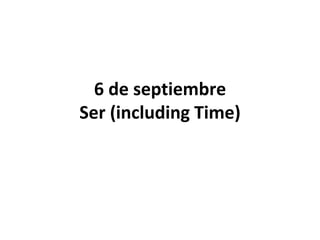 6 de septiembre
Ser (including Time)
 