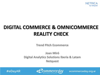DIGITAL COMMERCE & OMNICOMMERCE
REALITY CHECK
Trend Pitch Ecommerce
Joan Miró
Digital Analytics Solutions Iberia & Latam
Netquest
 