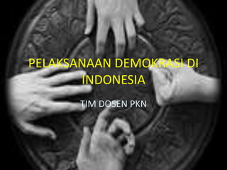 PELAKSANAAN DEMOKRASI DI
INDONESIA
TIM DOSEN PKN
 