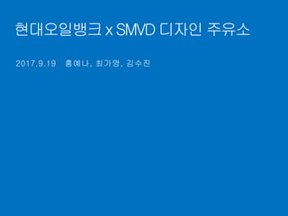 현대오일뱅크 x SMVD 디자인 주유소
2017.9.19 홍예나, 최가영, 김수진
 