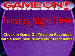 Check in Game On Trivia on Facebook
with a team picture and your team name!
 