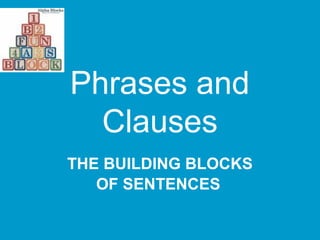 Phrases and
Clauses
THE BUILDING BLOCKS
OF SENTENCES
 
