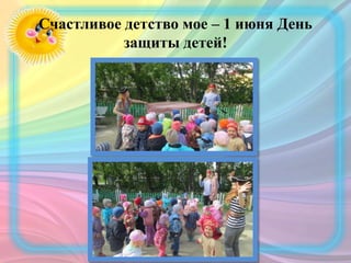 Счастливое детство мое – 1 июня День
защиты детей!
 