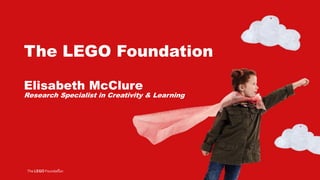 The LEGO Foundation
Elisabeth McClure
Research Specialist in Creativity & Learning
 