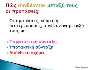 Οι προτάσεις, κύριες ή
δευτερεύουσες, συνδέονται μεταξύ
τους με:
 Παρατακτική σύνταξη
 Υποτακτική σύνταξη
 Ασύνδετο σχήμα
Γιάννης Φερεντίνος
 