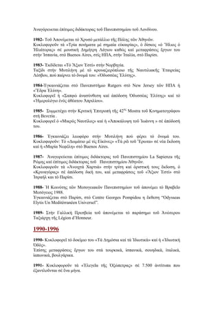 Ἀναγόρευεται ἐπίτιμος διδάκτορας τοῦ Πανεπιστημίου τοῦ Λονδίνου.
1982- Τοῦ Ἀπονέμεται τό Χρυσό μετάλλιο τῆς Πόλης τῶν Ἀθηνῶν.
Κυκλοφοροῦν τά «Τρία ποιήματα μέ σημαία εὐκαιρίας», ὁ δίσκος «ὁ Ἥλιος ὁ
Ἡλιάτορας» σέ μουσική Δημήτρη Λάγιου καθώς καί μεταφράσεις ἔργων του
στήν Ἰσπανία, στό Buenos Aires, στίς ΗΠΑ, στήν Ἰταλία, στό Παρίσι.
1983- Ἐκδίδεται «Τό Ἄξιον Ἐστί» στήν Νορβηγία.
Ταξίδι στήν Μυτιλήνη μέ τό κρουαζιερόπλοιο τῆς Ναυτιλιακῆς Ἐταιρείας
Λέσβου, πού παίρνει τό ὄνομά του: «Ὀδυσσέας Ἐλύτης».
1984-Ἐγκαινιάζεται στό Πανεπιστήμιο Rutgers στό New Jersey τῶν ΗΠΑ ἡ
«Ἕδρα Ἐλύτη».
Κυκλοφορεῖ ἡ «Σαπφώ ἀνασύνθεση καί ἀπόδοση Ὀδυσσέας Ἐλύτης» καί τό
«Ἡμερολόγιο ἑνός ἀθέατου Ἀπριλίου».
1985- Συμμετέχει στήν Κριτική Ἐπιτροπή τῆς 42ης
Mostra τοῦ Κινηματογράφου
στή Βενετία .
Kυκλοφορεῖ ὁ «Μικρός Ναυτίλος» καί ἡ «Ἀποκάλυψη τοῦ Ἰωάννη » σέ ἀπόδοσή
του.
1986- Ἐγκαινιάζει λεωφόρο στήν Μυτιλήνη πού φέρει τό ὄνομά του.
Κυκλοφοροῦν: Τό «Δωμάτιο μέ τίς Εἰκόνες» «Τά ρῶ τοῦ Ἔρωτα» σέ νέα ἔκδοση
καί ἡ «Μαρία Νεφέλη» στό Buenos Aires.
1987- Ἀναγορεύεται ἐπίτιμος διδάκτορας τοῦ Πανεπιστημίου La Sapienza τῆς
Ρώμης καί ἐπίτιμος διδάκτορας τοῦ Πανεπιστημίου Ἀθηνῶν.
Κυκλοφοροῦν τά «Ἀνοιχτά Χαρτιά» στήν τρίτη καί ὁριστική τους ἔκδοση, ὁ
«Κριναγόρας» σέ ἀπόδοση δική του, καί μεταφράσεις τοῦ «Ἄξιον Ἐστί» στό
Ἰσραήλ και τό Παρίσι.
1988- Ἡ Κοινότης τῶν Μεσογειακῶν Πανεπιστημίων τοῦ ἀπονέμει τό Βραβεῖο
Μεσόγειος 1988.
Ἐγκαινιάζεται στό Παρίσι, στό Centre Georges Pompidou η ἔκθεση “Odysseas
Elytis Un Meditérranéen Universel”.
1989- Στήν Γαλλική Πρεσβεία τοῦ ἀπονέμεται τό παράσημο τοῦ Ἀνώτερου
Ταξιάρχη τῆς Légion d’Ηοnneur.
1990-1996
1990- Κυκλοφορεῖ τό δοκίμιο του «Τά Δημόσια καί τά Ἰδιωτικά» καί ἡ «Ἰδιωτική
Ὁδός».
Ἐπίσης μεταφράσεις ἔργων του στά τουρκικά, ἰσπανικά, σουηδικά, ἰταλικά,
ἰαπωνικά, βουλγάρικα.
1991- Κυκλοφοροῦν τά «Ἐλεγεῖα τῆς Ὀξώπετρας» σέ 7.500 ἀντίτυπα που
ἐξαντλοῦνται σέ ἕνα μήνα.
 