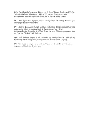 1992- Στό Μουσεῖο Σύγχρονης Τέχνης τῆς Ἄνδρου Ἵδρυμα Βασίλη καί Ἐλίζας
Γουλανδρή ἔκθεση “Giacometti - Ἐλύτη”. Ἐκτίθενται 51 εἰκαστικά του.
Κυκλοφορεῖ ὁ δεύτερος τόμος τῶν πεζῶν του μέ τον τίτλο «Ἐν λευκῶ».
1993- Ἀπό τήν ΕΡΤ-1 προβάλλεται τό ντοκυμαντέρ «Ὁ Κῆπος Βλέπει», μιά
μονογραφία τῶν εἰκαστικῶν του.
1994- Διεθνές Συνέδριο στήν Κῶ μέ θέμα: «Ὀδυσσέας Ἐλύτης καί οἱ ἑλληνικές
πολιτισμικές ἀξίες» ὀργανωμένο ἀπό τό Πανεπιστήμιο Ἰωαννίνων.
Κυκλοφορεῖ στήν Κολομβία τό «Ἄξιον Ἐστί» καί στήν Ἀθήνα ἡ μετάφρασή του
στό ἔργο του Ζάν Ζενέ «Οἱ Δοῦλες».
1995- Κυκλοφοροῦν τά βιβλία του : «Δυτικά τῆς Λύπης» και «Ὁ Κῆπος μέ τίς
Αὐταπάτες» ἐπίσης νέες μεταφράσεις ἔργων του σέ Ἰταλία καί Ἀμερική.
1996- Ἐργάζεται συστηματικά στό νέο συνθετικό του ἔργο: «Ἐκ τοῦ Πλησίον»
Μάρτιος,18: Πεθαίνει στό σπίτι του.
 
