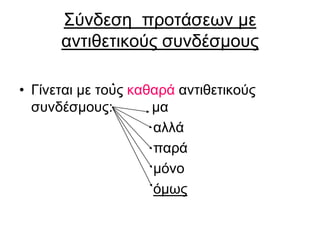 Σύνδεση προτάσεων με
αντιθετικούς συνδέσμους
• Γίνεται με τους καθαρά αντιθετικούς
συνδέσμους: μα
αλλά
παρά
μόνο
όμως
 