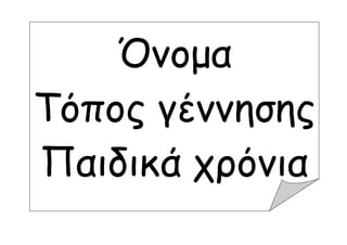γηγξηγκκξηξγξηγΛκ΄λκλλξηξκξληΗξξκ΄λ
Όνομα
Τόπος γέννησης
Παιδικά χρόνια
Όνομα
Τόπος γέννησης
Παιδικά χρόνια
 