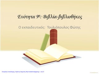Ενότητα 9η: Βιβλία-βιβλιοθήκες
Ο εκπαιδευτικός: Τουλιόπουλος Φώτης
Επιμέλεια επανάληψης: Χρήστος Χαρμπής http://e-taksh.blogspot.gr σελ.21
 