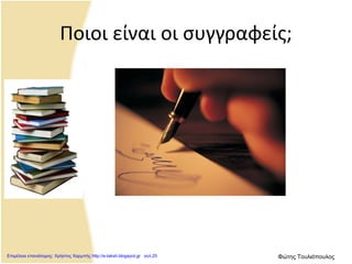 Ποιοι είναι οι συγγραφείς;
Επιμέλεια επανάληψης: Χρήστος Χαρμπής http://e-taksh.blogspot.gr σελ.25 Φώτης Τουλιόπουλος
 