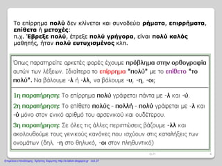 Το επίρρημα πολύ δεν κλίνεται και συνοδεύει ρήματα, επιρρήματα,
επίθετα ή μετοχές:
π.χ. Έβρεξε πολύ, έτρεξε πολύ γρήγορα, είναι πολύ καλός
μαθητής, ήταν πολύ ευτυχισμένος κλπ.
4Ο.Π
Επιμέλεια επανάληψης: Χρήστος Χαρμπής http://e-taksh.blogspot.gr σελ.37
 