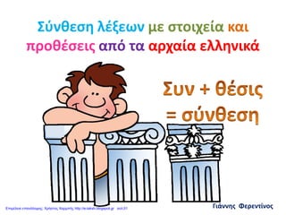 Σύνθεση λέξεων με στοιχεία και
προθέσεις από τα αρχαία ελληνικά
Γιάννης ΦερεντίνοςΕπιμέλεια επανάληψης: Χρήστος Χαρμπής http://e-taksh.blogspot.gr σελ.51
 