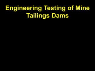 Engineering Testing of Mine
Tailings Dams
 