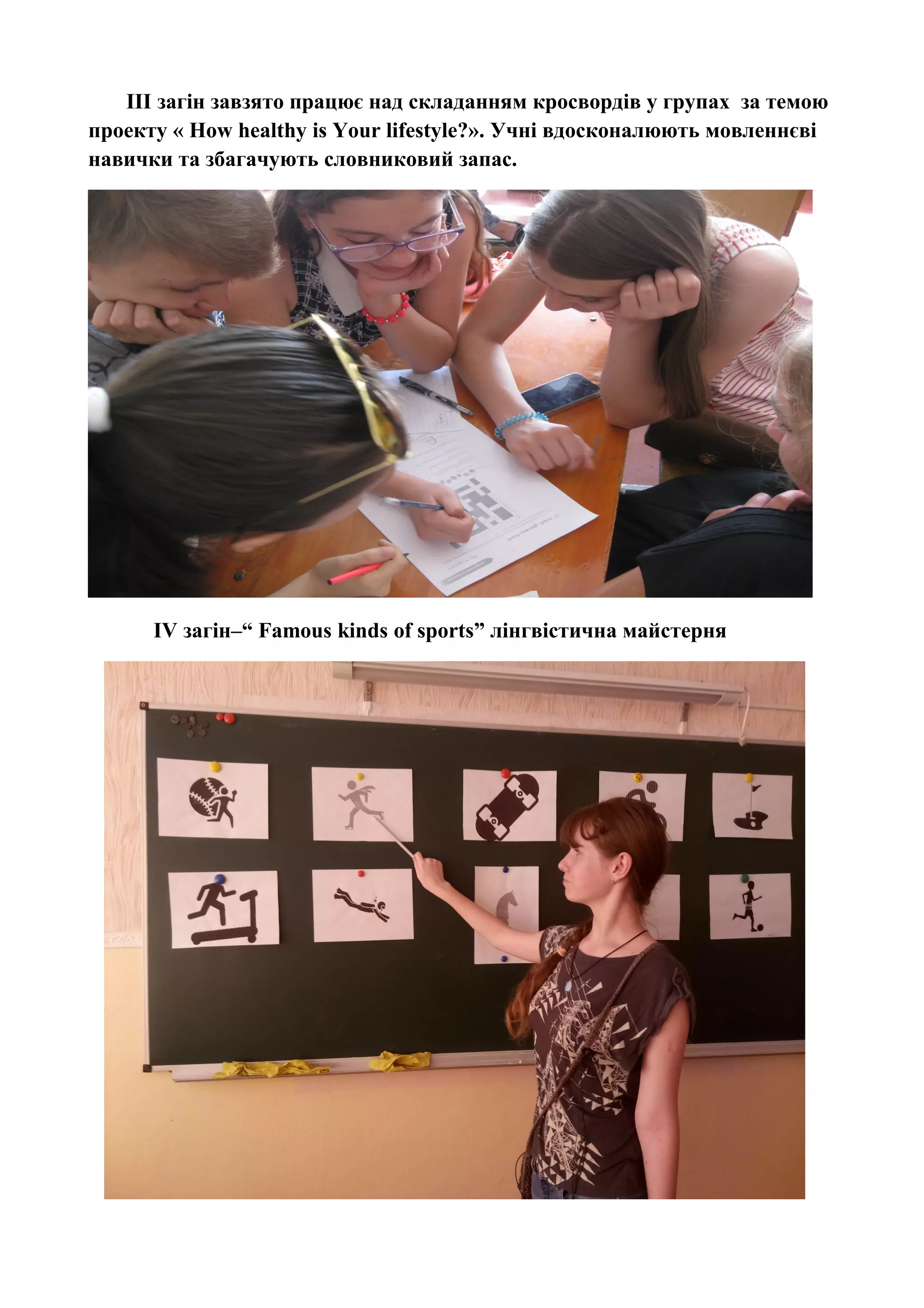 ІІІ загін завзято працює над складанням кросвордів у групах за темою
проекту « How healthy is Your lifestyle?». Учні вдосконалюють мовленнєві
навички та збагачують словниковий запас.
IV загін–“ Famous kinds of sports” лінгвістична майстерня
 