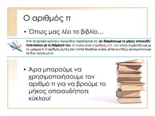 Ο αριθμός π
• Όπως μας λέει το βιβλίο…
• Άρα μπορούμε να
χρησιμοποιήσουμε τον
αριθμό π για να βρούμε το
μήκος οποιουδήποτε
κύκλου!
 